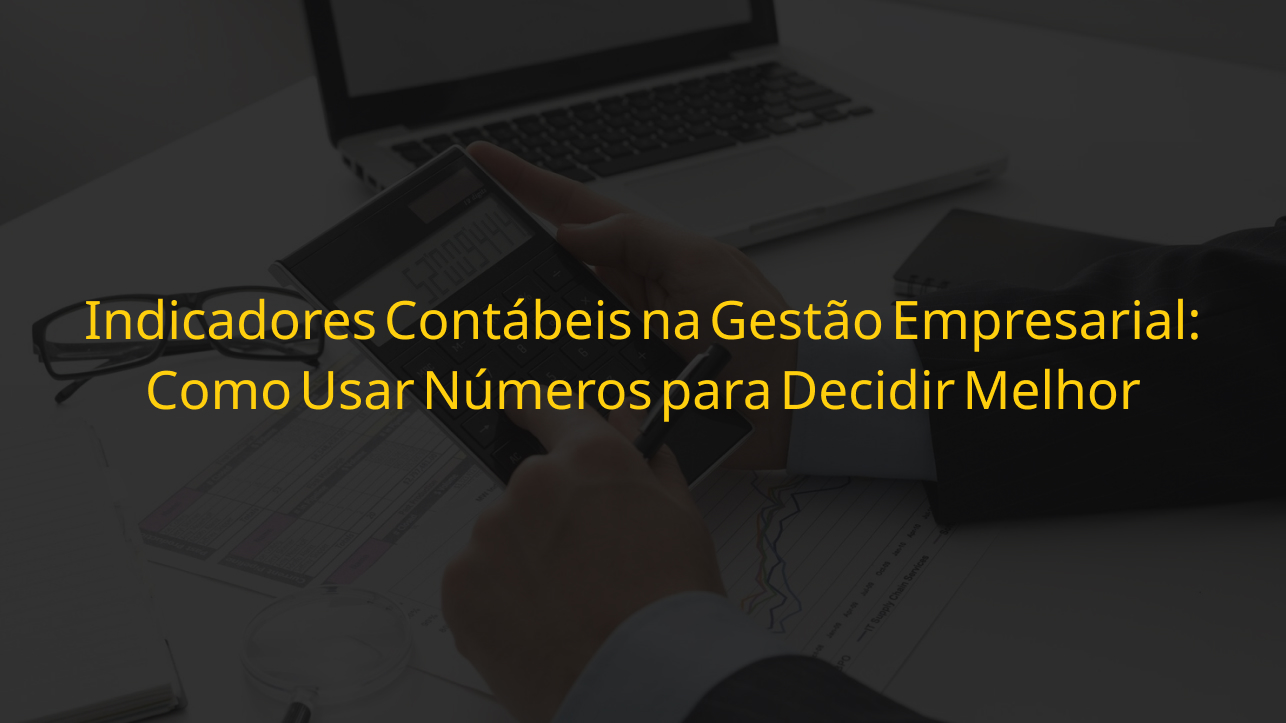 Indicadores contábeis para gestão e tomada de decisão empresarial com mais controle