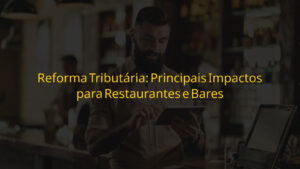 Principais impactos para restaurantes e bares com a Reforma Tributária em 2026