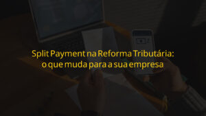 Split Payment na Reforma Tributária — empresário analisando nota fiscal e celular com aplicativo de pagamento